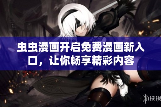 虫虫漫画开启免费漫画新入口，让你畅享精彩内容