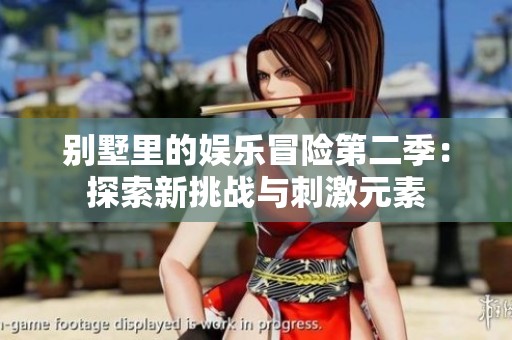 别墅里的娱乐冒险第二季：探索新挑战与刺激元素