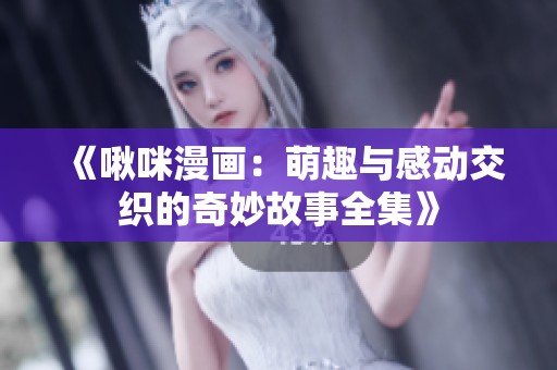 《啾咪漫画：萌趣与感动交织的奇妙故事全集》