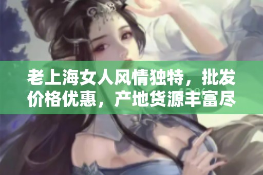 老上海女人风情独特，批发价格优惠，产地货源丰富尽在阿里巴巴
