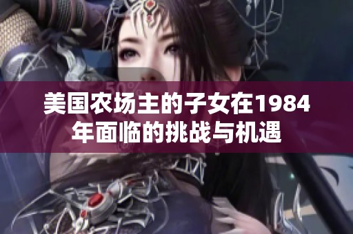 美国农场主的子女在1984年面临的挑战与机遇