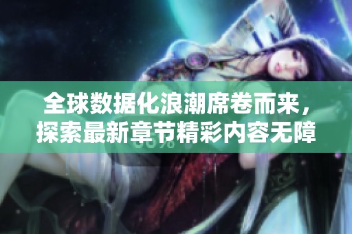 全球数据化浪潮席卷而来，探索最新章节精彩内容无障碍在线阅读