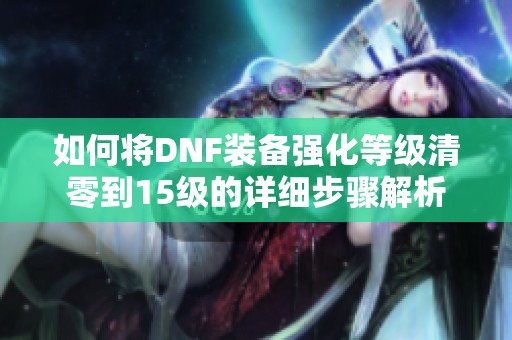 如何将DNF装备强化等级清零到15级的详细步骤解析