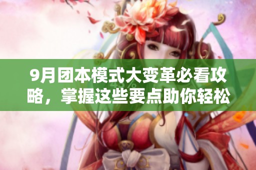 9月团本模式大变革必看攻略，掌握这些要点助你轻松过关