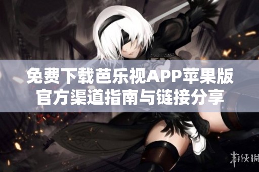 免费下载芭乐视APP苹果版官方渠道指南与链接分享