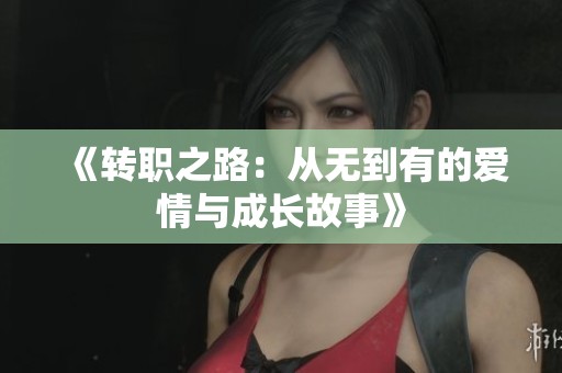 《转职之路：从无到有的爱情与成长故事》
