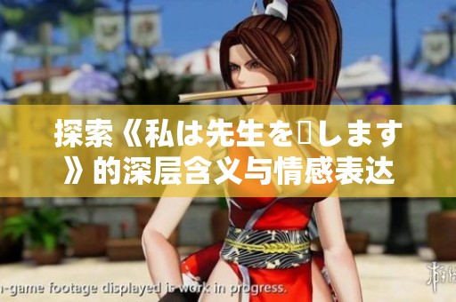 探索《私は先生を愛します》的深层含义与情感表达