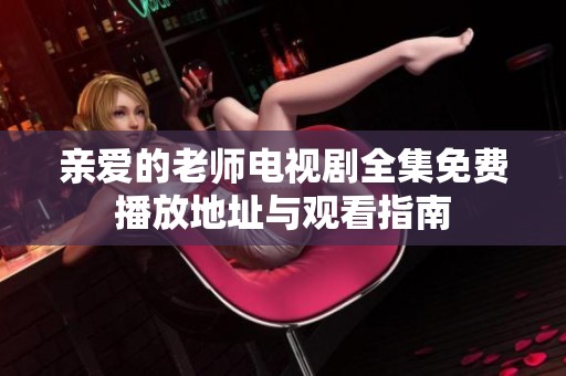 亲爱的老师电视剧全集免费播放地址与观看指南