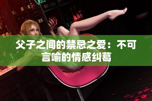 父子之间的禁忌之爱：不可言喻的情感纠葛
