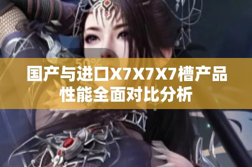 国产与进口X7X7X7槽产品性能全面对比分析