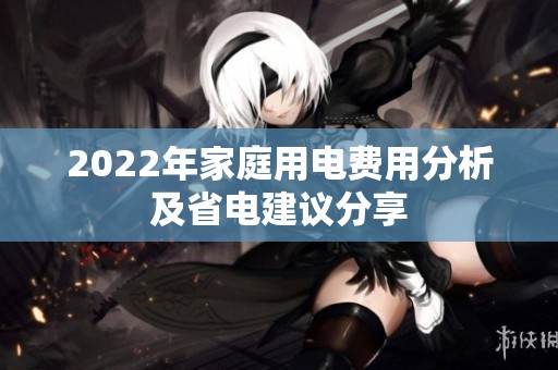 2022年家庭用电费用分析及省电建议分享