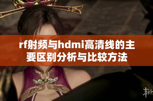 rf射频与hdmi高清线的主要区别分析与比较方法