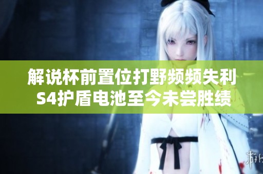 解说杯前置位打野频频失利 S4护盾电池至今未尝胜绩