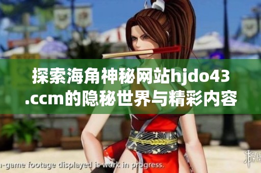 探索海角神秘网站hjdo43.ccm的隐秘世界与精彩内容