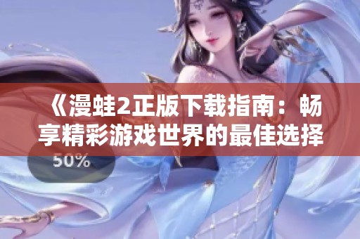 《漫蛙2正版下载指南：畅享精彩游戏世界的最佳选择》