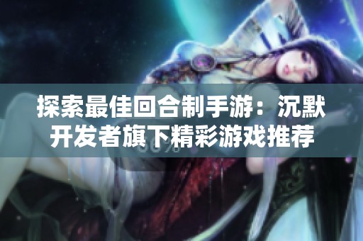 探索最佳回合制手游：沉默开发者旗下精彩游戏推荐