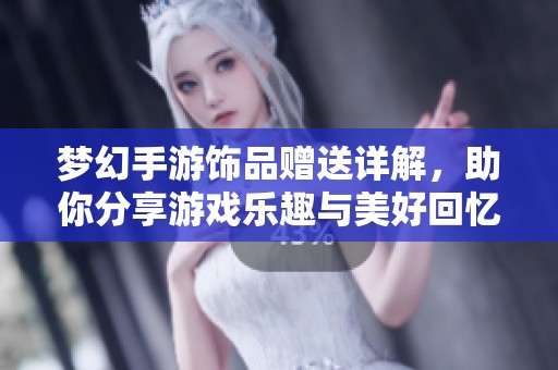 梦幻手游饰品赠送详解，助你分享游戏乐趣与美好回忆