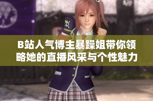B站人气博主暴躁姐带你领略她的直播风采与个性魅力