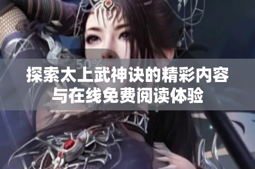 探索太上武神诀的精彩内容与在线免费阅读体验