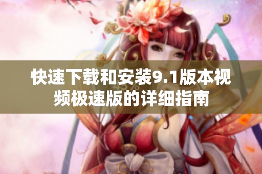 快速下载和安装9.1版本视频极速版的详细指南