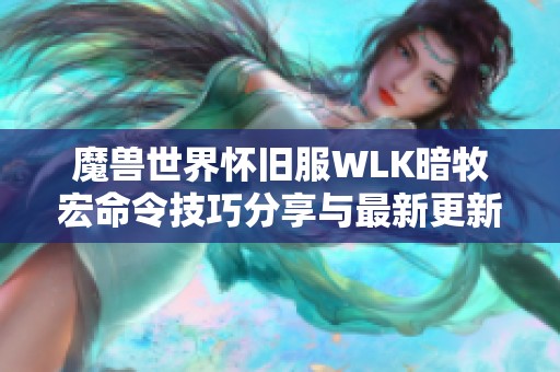魔兽世界怀旧服WLK暗牧宏命令技巧分享与最新更新