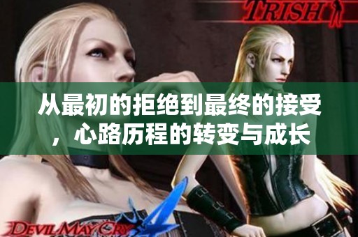 从最初的拒绝到最终的接受，心路历程的转变与成长