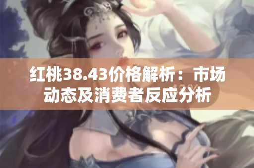 红桃38.43价格解析：市场动态及消费者反应分析