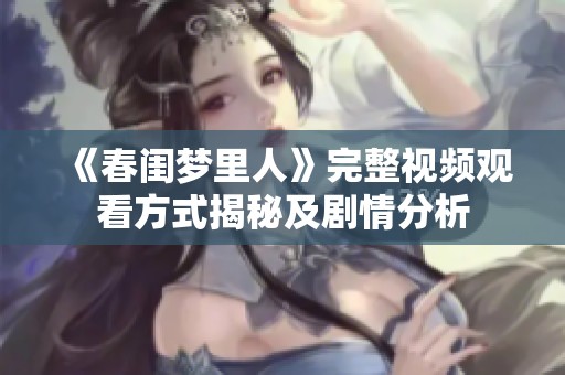 《春闺梦里人》完整视频观看方式揭秘及剧情分析