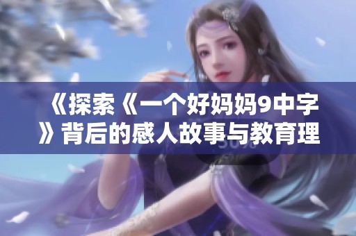 《探索《一个好妈妈9中字》背后的感人故事与教育理念》