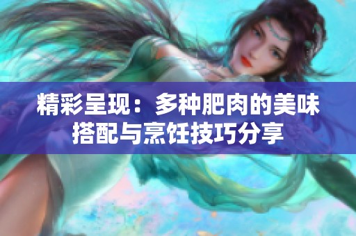 精彩呈现：多种肥肉的美味搭配与烹饪技巧分享