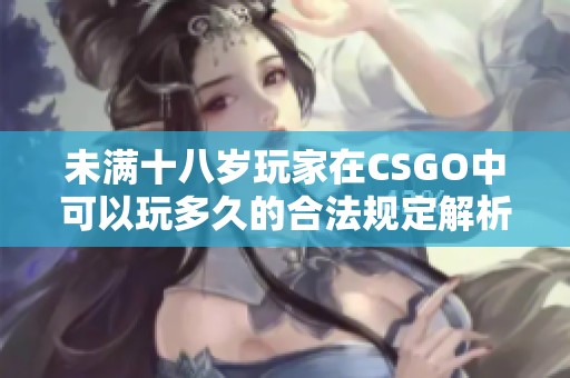 未满十八岁玩家在CSGO中可以玩多久的合法规定解析