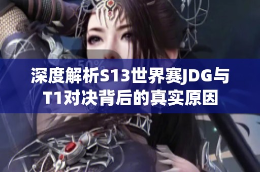 深度解析S13世界赛JDG与T1对决背后的真实原因