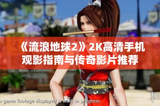 《流浪地球2》2K高清手机观影指南与传奇影片推荐