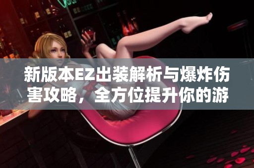 新版本EZ出装解析与爆炸伤害攻略，全方位提升你的游戏体验