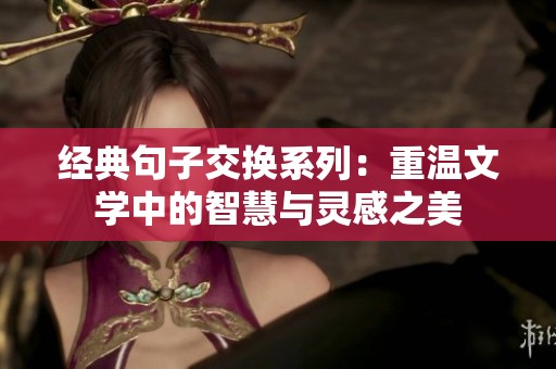 经典句子交换系列：重温文学中的智慧与灵感之美