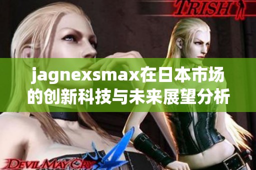 jagnexsmax在日本市场的创新科技与未来展望分析