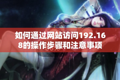如何通过网站访问192.168的操作步骤和注意事项
