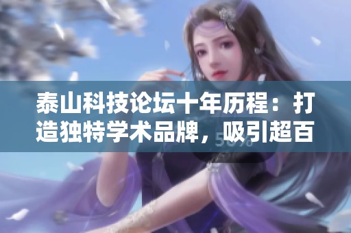 泰山科技论坛十年历程：打造独特学术品牌，吸引超百万人参与