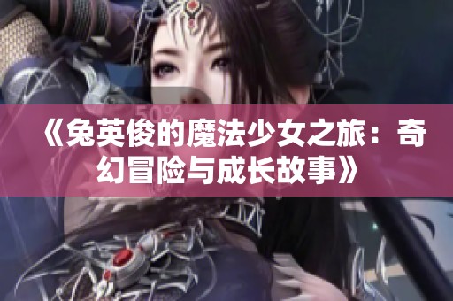 《兔英俊的魔法少女之旅：奇幻冒险与成长故事》