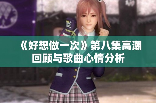 《好想做一次》第八集高潮回顾与歌曲心情分析