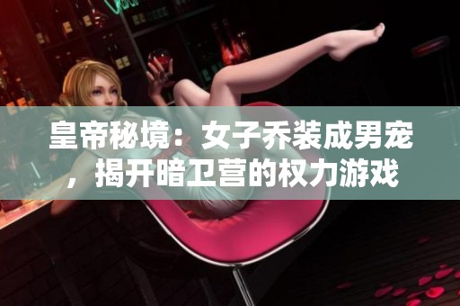 皇帝秘境：女子乔装成男宠，揭开暗卫营的权力游戏