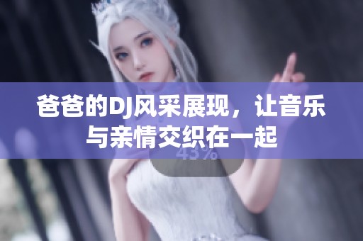 爸爸的DJ风采展现，让音乐与亲情交织在一起