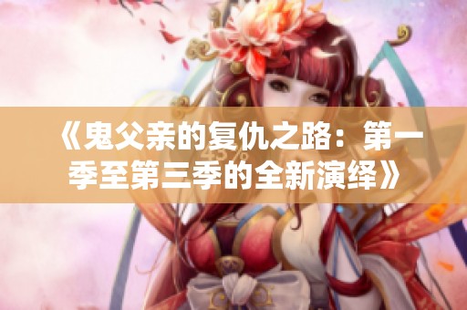 《鬼父亲的复仇之路：第一季至第三季的全新演绎》