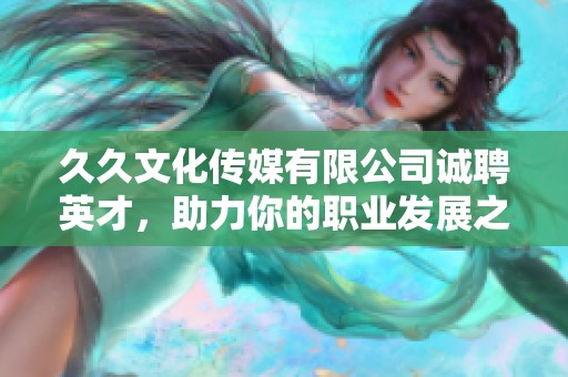 久久文化传媒有限公司诚聘英才，助力你的职业发展之路