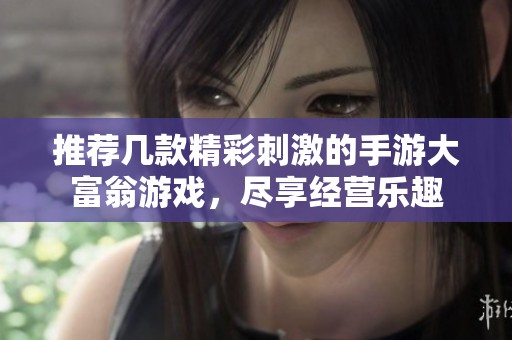推荐几款精彩刺激的手游大富翁游戏，尽享经营乐趣