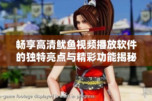 畅享高清鱿鱼视频播放软件的独特亮点与精彩功能揭秘