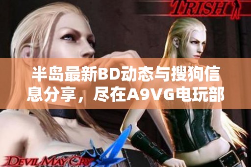 半岛最新BD动态与搜狗信息分享，尽在A9VG电玩部落