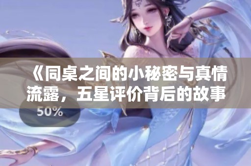 《同桌之间的小秘密与真情流露，五星评价背后的故事》