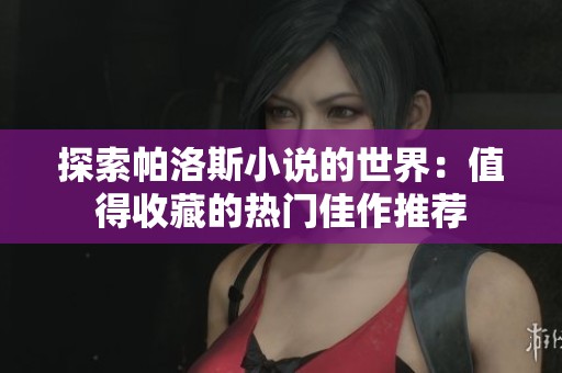探索帕洛斯小说的世界：值得收藏的热门佳作推荐