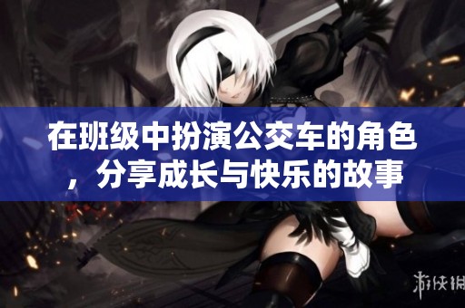 在班级中扮演公交车的角色，分享成长与快乐的故事